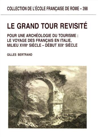 Couverture du livre « Le grand tour revisité ; pour une archéologie du tourisme ; le voyage des français en Italie XVIII-XIXe siècle » de Gilles Bertrand aux éditions Publications De L'ecole Francaise De Rome