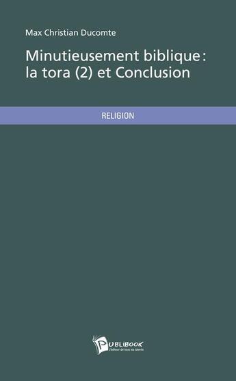 Couverture du livre « Minutieusement biblique ; la Tora t.2 et conclusion » de Max Christian Ducomte aux éditions Publibook