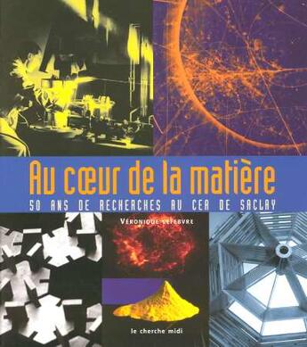 Couverture du livre « Au coeur de la matiere - 50 ans de recherches au cea de saclay » de Veronique Lefebvre aux éditions Cherche Midi