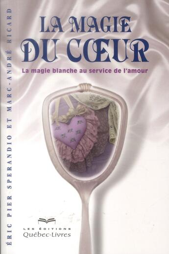 Couverture du livre « La magie du coeur ; la magie blanche au service de l'amour » de Eric Pier Sperandio aux éditions Quebec Livres