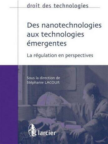 Couverture du livre « Droit des technologies ; des nanotechnologies aux technologies émergentes ; la régulation en perspectives » de Stéphanie Lacour aux éditions Larcier