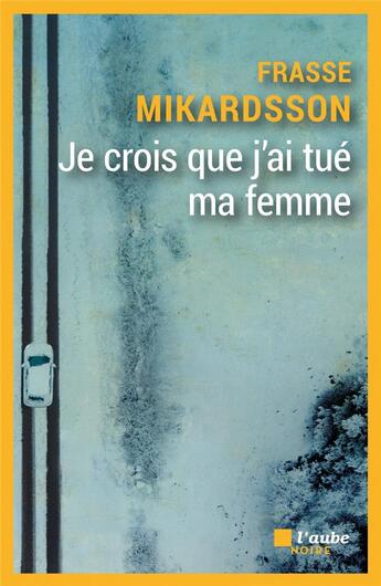 Couverture du livre « Je crois que j'ai tué ma femme » de Frasse Mikardsson aux éditions Editions De L'aube