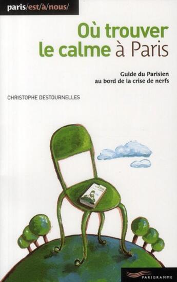 Couverture du livre « Où trouver le calme à Paris ; guide du parisien au bord de la crise de nerfs (édition 2009) » de Christophe Destournelles aux éditions Parigramme