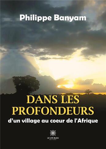 Couverture du livre « Dans les profondeurs : d'un village au coeur de l'Afrique » de Philippe Banyam aux éditions Le Lys Bleu