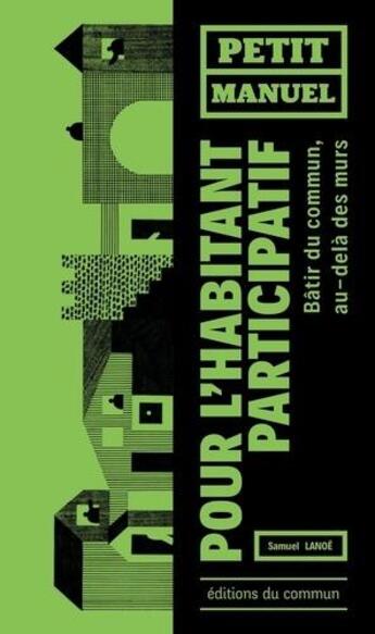 Couverture du livre « Petit manuel de l'habitant participatif ; bâtir du commun au-delà des murs » de Samuel Lanoë aux éditions Editions Du Commun