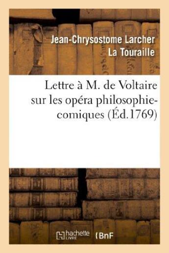 Couverture du livre « Lettre à M. de Voltaire sur les opéra philosophi-comiques. : Où l'on trouve la critique de Lucile, comédie en un acte & en vers, mêlée d'ariettes » de La Touraille J-C. aux éditions Hachette Bnf