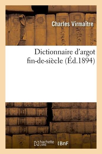 Couverture du livre « Dictionnaire d'argot fin-de-siecle (ed.1894) » de Virmaitre Charles aux éditions Hachette Bnf