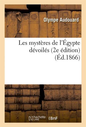 Couverture du livre « Les mysteres de l'egypte devoiles (2e edition) » de Olympe Audouard aux éditions Hachette Bnf