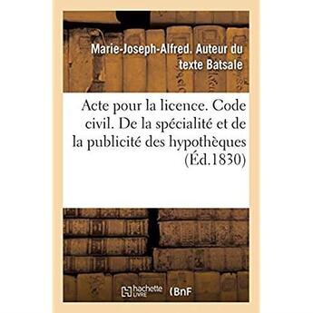 Couverture du livre « Acte pour la licence. Code civil. De la spécialité et de la publicité des hypothèques : Code de commerce. Billet à ordre. Code administratif. Des contraventions en matière administrative » de Batsale M-J-A. aux éditions Hachette Bnf