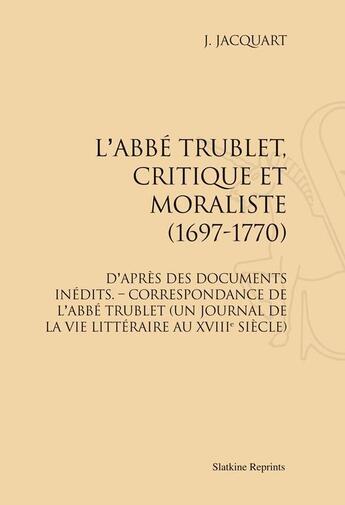 Couverture du livre « L'abbé Trublet, critique et moraliste (1697-1770) ; d'après des documents inédits ; correspondance de l'abbé Trublet (un journal de la vie littéraire au XVIII siècle » de J. Jacquart aux éditions Slatkine Reprints