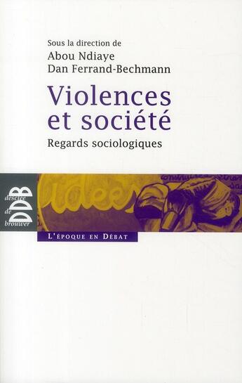 Couverture du livre « Violences et société ; regards sociologiques » de Dan Ferrand-Bechmann et Abou Ndiaye aux éditions Desclee De Brouwer