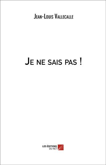 Couverture du livre « Je ne sais pas ! » de Jean-Louis Vallecalle aux éditions Editions Du Net