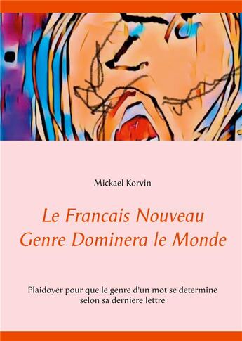 Couverture du livre « Le français nouveau genre dominera le monde ; plaidoyer pour que le genre d'un mot se détermine selon sa dernière lettre » de Mickael Korvin aux éditions Books On Demand