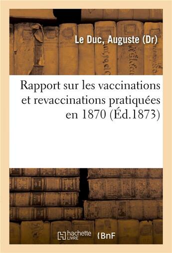 Couverture du livre « Rapport sur les vaccinations et revaccinations pratiquees en 1870 - suivi d'une etude sur les princi » de Le Duc Auguste aux éditions Hachette Bnf