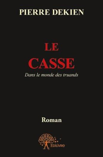 Couverture du livre « Le casse t.1 ; dans le monde des truands » de Pierre Dekien aux éditions Edilivre