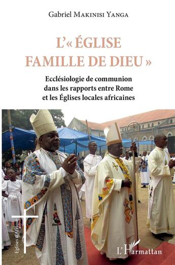 Couverture du livre « L'église famille de dieu ; écclesiologie de communion dans les rapports entre rome et les églises locales africaines » de Gabriel Makinisi Yanga aux éditions L'harmattan