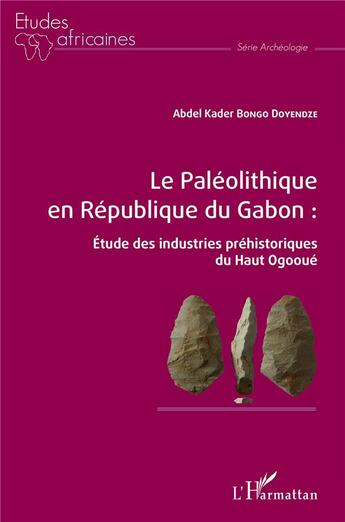 Couverture du livre « Le paléolithique en République du Gabon : étude des industries préhistoriques du Haut Ogooue » de Abdel Kader Bongo Doyendze aux éditions L'harmattan