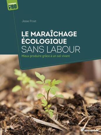 Couverture du livre « Le maraîchage écologique sans labour : Mieux produire grâce à un sol vivant » de Jesse Frost aux éditions Terre Vivante