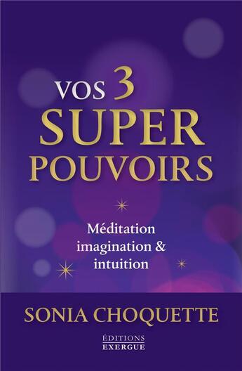 Couverture du livre « Vos 3 super pouvoirs ; méditation, imagination & intuition » de Sonia Choquette aux éditions Exergue