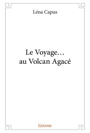 Couverture du livre « Le Voyage... au Volcan Agacé » de Capus Lena aux éditions Edilivre