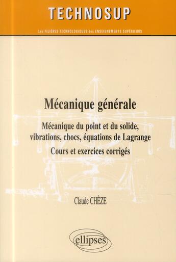 Couverture du livre « Mecanique generale - mecanique du point et du solide, vibrations, chocs, equations de lagrange - cou » de Claude Cheze aux éditions Ellipses