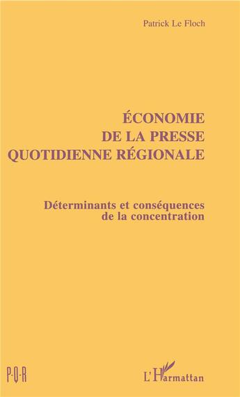 Couverture du livre « Economie de la presse quotidienne regionale - determinants et consequences de la concentration » de Patrick Le Floc'H aux éditions L'harmattan