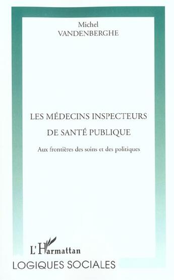 Couverture du livre « Les médecins inspecteurs de santé publique ; aux frontières des soins et des politiques » de Michel Vandenberghe aux éditions L'harmattan