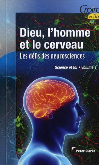 Couverture du livre « Science et foi t.1 ; dieu, l'homme et le cerveau ; les défis des neuroscience » de Peter Clarke aux éditions Croire Et Lire