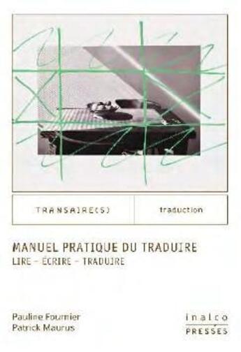 Couverture du livre « Manuel pratique du traduire ; lire, écrire, traduire » de Patrick Maurus et Pauline Fournier aux éditions Les Presses De L'inalco