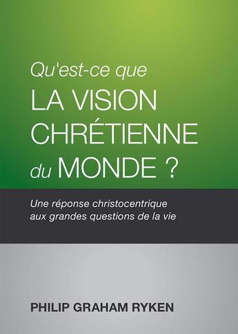 Couverture du livre « Qu'est-ce que la vision chrétienne du monde? : Une réponse christocentrique aux grandes questions de la vie » de Philip Graham Ryken aux éditions Publications Chretiennes