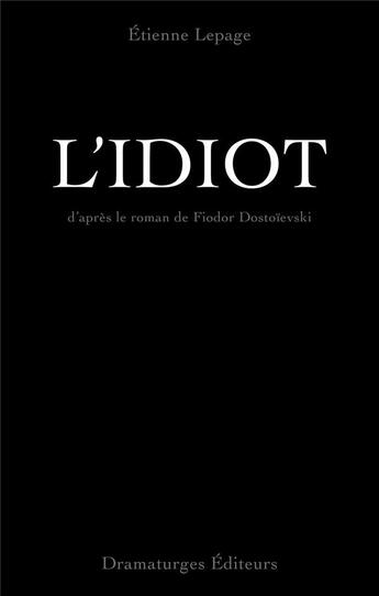 Couverture du livre « L'idiot : d'après le roman de Fiodor Dostoievski » de Etienne Lepage aux éditions Dramaturges