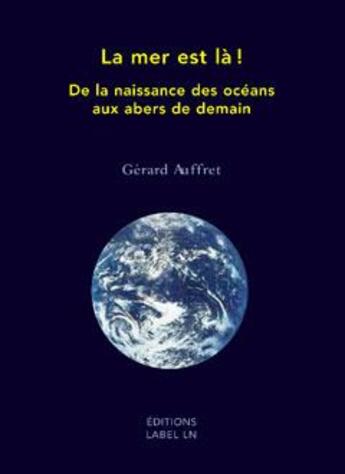 Couverture du livre « La mer est là ! de la naissance des océans aux abers de demain » de Gerard Auffret aux éditions Label Ln