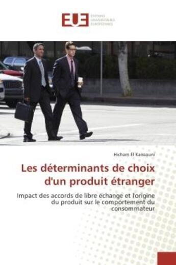 Couverture du livre « Les determinants de choix d'un produit etranger - impact des accords de libre echange et l'origine d » de Kaissouni Hicham aux éditions Editions Universitaires Europeennes