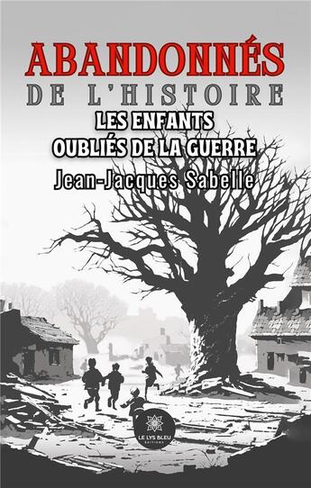 Couverture du livre « Abandonnés de l'histoire : Les enfants oubliés de la guerre » de Jean-Jacques Sabelle aux éditions Le Lys Bleu