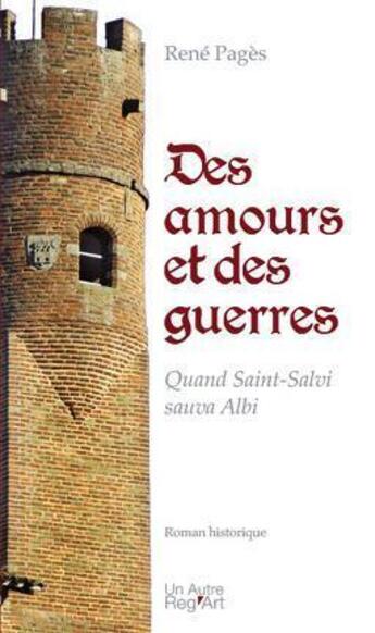 Couverture du livre « Des amours et des guerres ; quand Saint-Salvi sauva Albi » de Rene Pages aux éditions Autre Reg'art