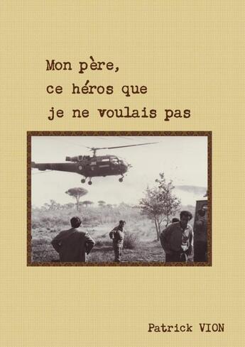 Couverture du livre « Mon père, ce héros que je ne voulais pas » de Patrick Vion aux éditions Lulu