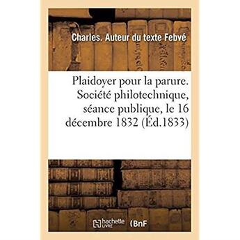 Couverture du livre « Plaidoyer pour la parure. Société philotechnique, séance publique, le 16 décembre 1832 : En réponse à un discours de son honorable ami M. Berville, contre la parure » de Febve Charles aux éditions Hachette Bnf