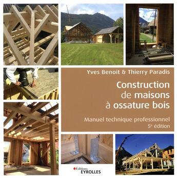 Couverture du livre « Construction de maisons à ossature bois ; manuel technique professionnel (5e édition) » de Yves Benoit et Thierry Paradis aux éditions Eyrolles