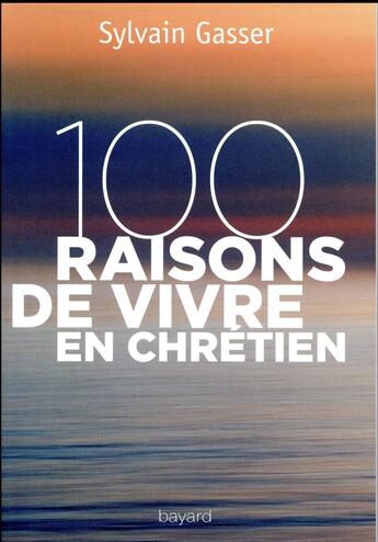 Couverture du livre « 100 raisons de vivre en chrétien » de Sylvain Gasser aux éditions Bayard