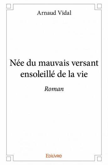 Couverture du livre « Née du mauvais versant ensoleillé de la vie » de Arnaud Vidal aux éditions Edilivre