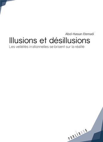 Couverture du livre « Illusions et désillusions ; les velléités irrationnelles se brisent sur la réalité » de Abol-Hassan Etemadi aux éditions Publibook