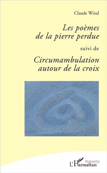 Couverture du livre « Les poèmes de la pierre perdue ; circumambulation autour de la croix » de Claude Wind aux éditions L'harmattan