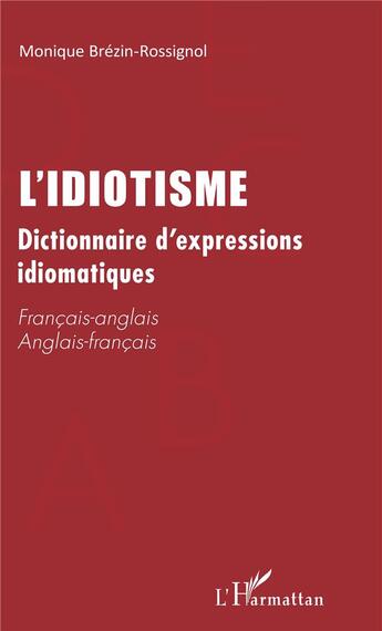 Couverture du livre « L'idiotisme ; dictionnaire d'expressions idiomatiques francais/anglais, anglais/francais » de Monique Brezin-Rossignol aux éditions L'harmattan