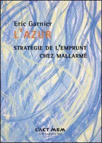 Couverture du livre « L'azur ; stratégie de l'emprunt chez Mallarmé » de Eric Garnier aux éditions Act Mem