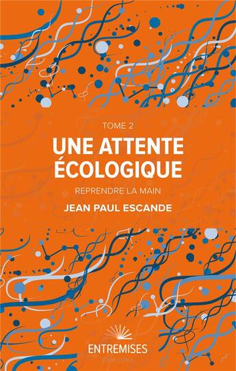 Couverture du livre « Une attente écologique t.2 : reprendre la main » de Jean-Paul Escande aux éditions Entremises