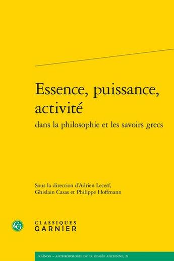 Couverture du livre « Essence, puissance, activité dans la philosophie et les savoirs grecs » de Philippe Hoffmann et Ghislain Casas et Adrien Lecerf et Collectif aux éditions Classiques Garnier