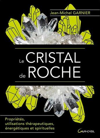 Couverture du livre « Le cristal de roche ; propriétés, utilisations thérapeutiques, énergétiques et spirituelles » de Jean-Michel Garnier aux éditions Grancher