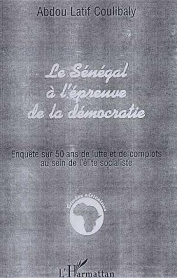 Couverture du livre « Le Sénégal à l'épreuve de la démocratie ; enquête sur 50 ans de lutte et de complots au sein de l'élite socialiste » de Abdou Latif Coulibaly aux éditions L'harmattan