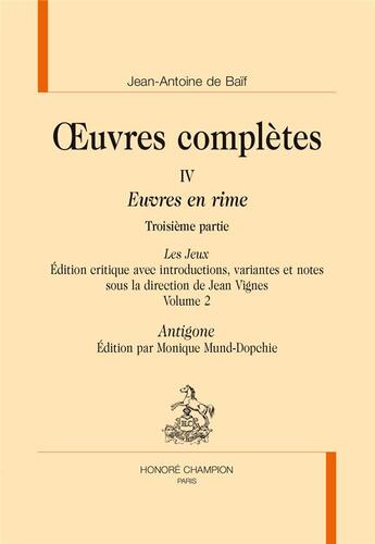 Couverture du livre « Oeuvres complètes Tome 4 ; euvres en rime, 3e partie ; les jeux, volume 2 ; Antigone » de Jean-Antoine De Baif aux éditions Honore Champion