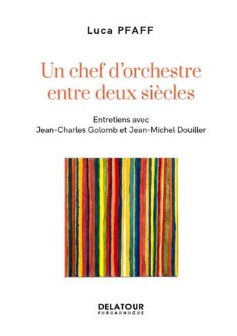 Couverture du livre « Luca Pfaff - un chef d'orchestre entre deux siècles ; entretiens avec Jean-Charles Golomb et Jean-Michel Douiller » de Luca Pfaff aux éditions Delatour